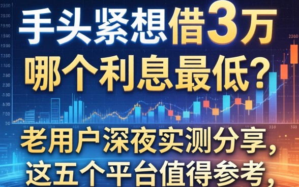 手头紧想借3万哪个利息最低？老用户深夜实测分享，这五个平台值得参考