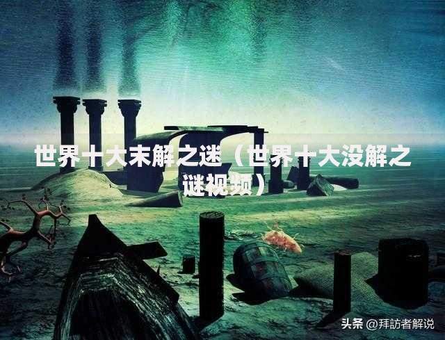 世界十大末解之迷（世界十大没解之谜视频）