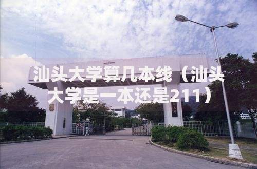 汕头大学算几本线（汕头大学是一本还是211）