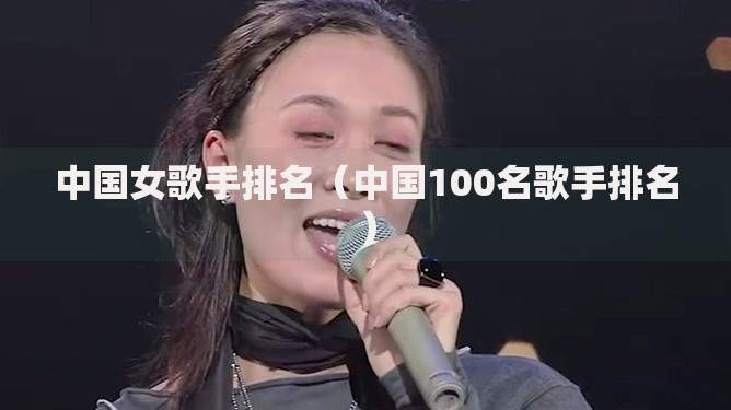 中国女歌手排名（中国100名歌手排名）