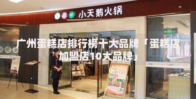 广州蛋糕店排行榜十大品牌「蛋糕店加盟店10大品牌」