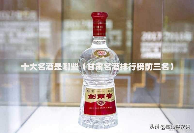 十大名酒是哪些（甘肃名酒排行榜前三名）