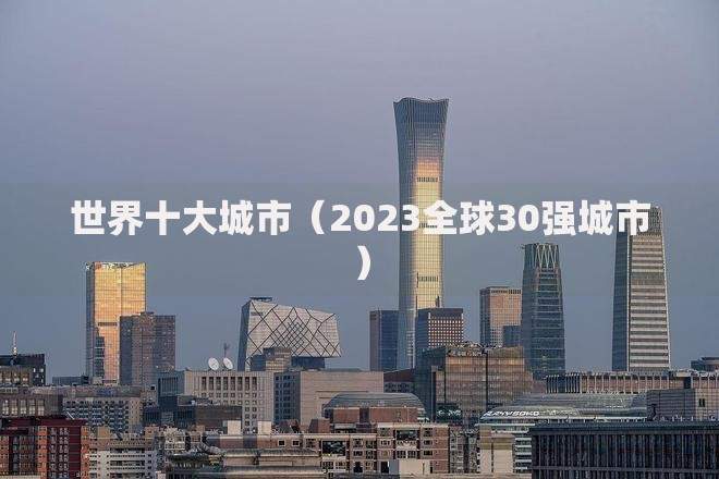 世界十大城市（2023全球30强城市）