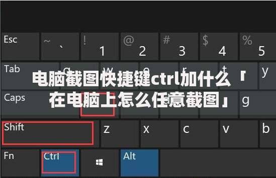 电脑截图快捷键ctrl加什么「在电脑上怎么任意截图」