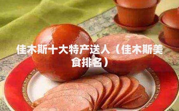 佳木斯十大特产送人（佳木斯美食排名）