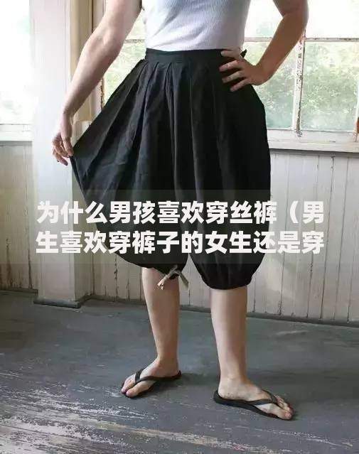 为什么男孩喜欢穿丝裤（男生喜欢穿裤子的女生还是穿裙子）