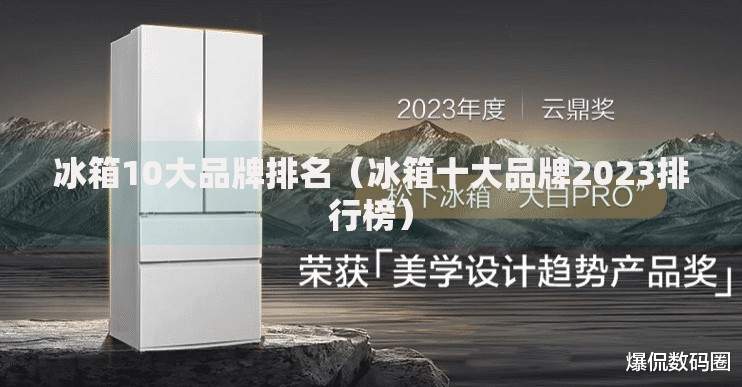 冰箱10大品牌排名（冰箱十大品牌2023排行榜）