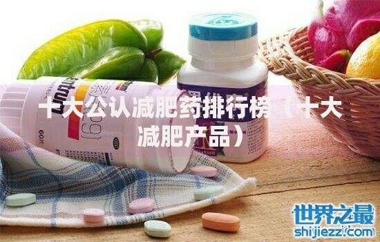 十大公认减肥药排行榜（十大减肥产品）