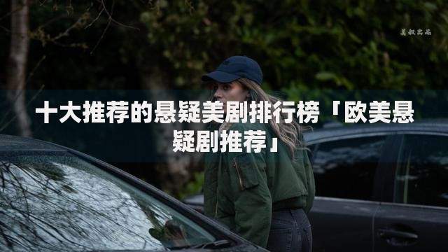 十大推荐的悬疑美剧排行榜「欧美悬疑剧推荐」