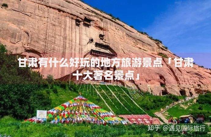 甘肃有什么好玩的地方旅游景点「甘肃十大著名景点」