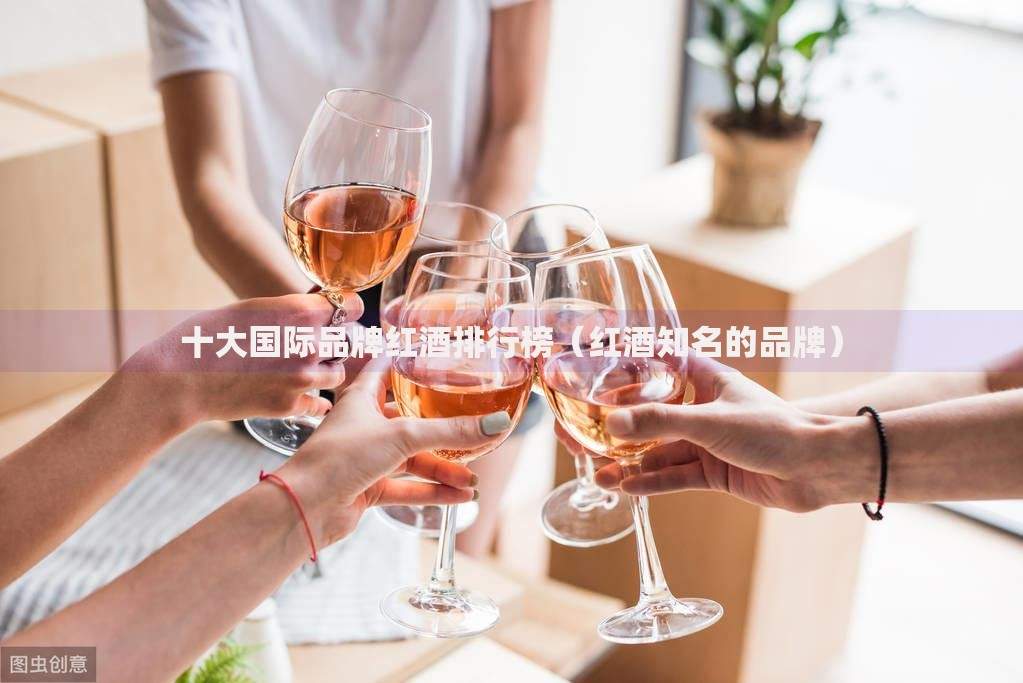 十大国际品牌红酒排行榜（红酒知名的品牌）