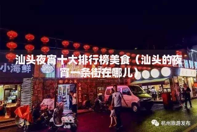 汕头夜宵十大排行榜美食（汕头的夜宵一条街在哪儿）