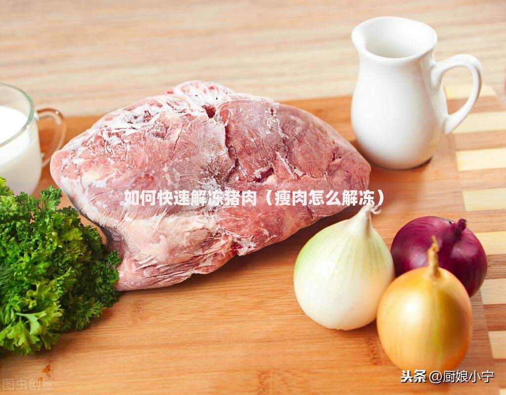 如何快速解冻猪肉（瘦肉怎么解冻）