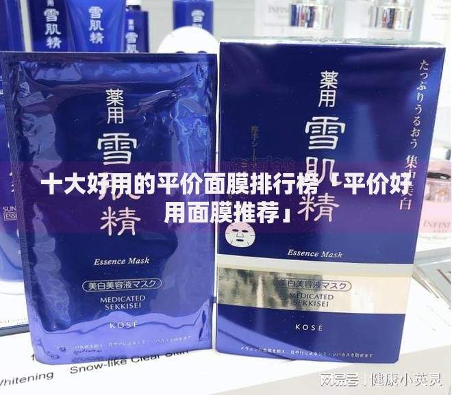 十大好用的平价面膜排行榜「平价好用面膜推荐」