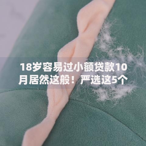18岁容易过小额贷款10月居然这般!严选这5个18岁易通过网贷借钱口子 18岁容易过小额贷款10月居然这般!严选这5个18岁易通过网贷借钱口子