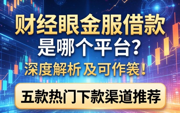 财经眼金服借款是哪个平台？深度解析及五款热门下款渠道推荐