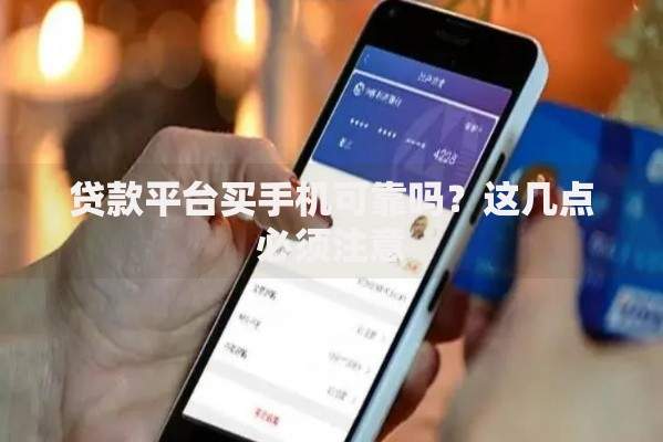 贷款平台买手机可靠吗？这几点必须注意