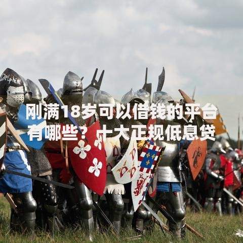 刚满18岁可以借钱的平台有哪些？十大正规低息贷款APP推荐