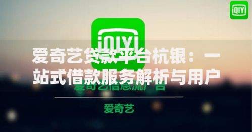 爱奇艺贷款平台杭银：一站式借款服务解析与用户指南