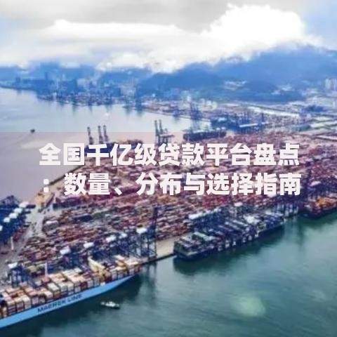 全国千亿级贷款平台盘点：数量、分布与选择指南
