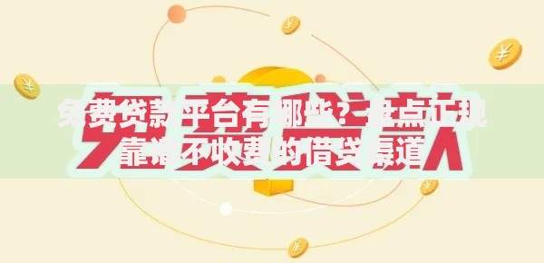 免费贷款平台有哪些？盘点正规靠谱不收费的借贷渠道
