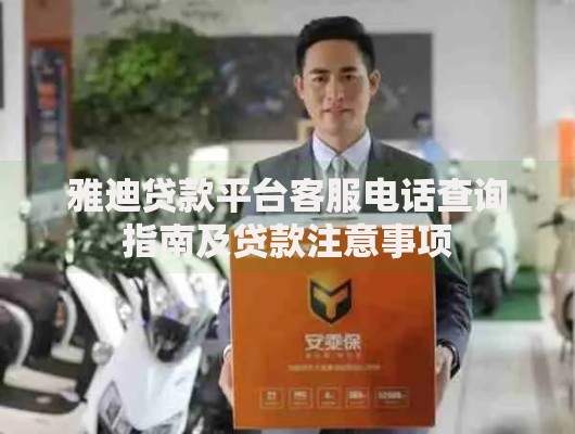 雅迪贷款平台客服电话查询指南及贷款注意事项