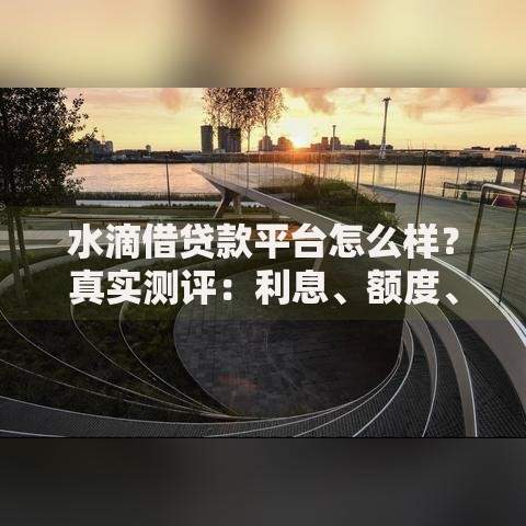 水滴借贷款平台怎么样？真实测评：利息、额度、优缺点全解析