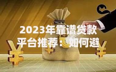 2023年靠谱贷款平台推荐：如何避开雷区选对渠道