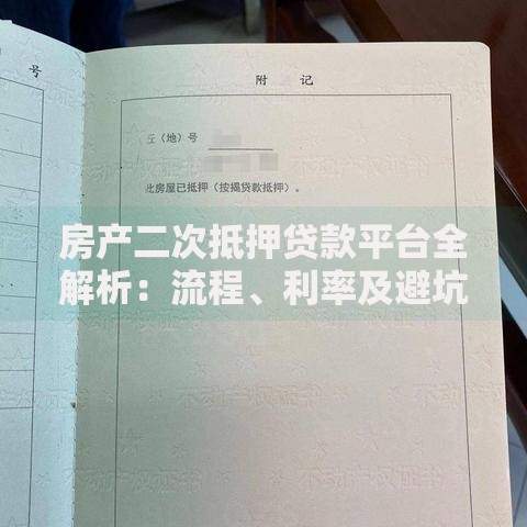 房产二次抵押贷款平台全解析：流程、利率及避坑指南