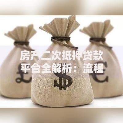 房产二次抵押贷款平台全解析：流程、利率及避坑指南
