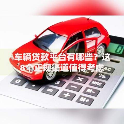 车辆贷款平台有哪些？这8个正规渠道值得考虑
