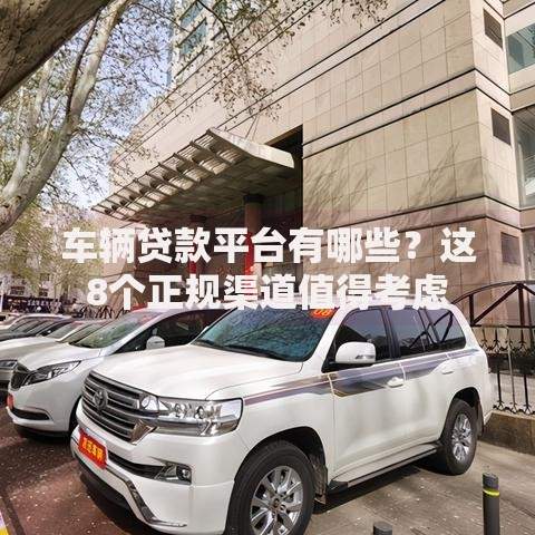 车辆贷款平台有哪些？这8个正规渠道值得考虑