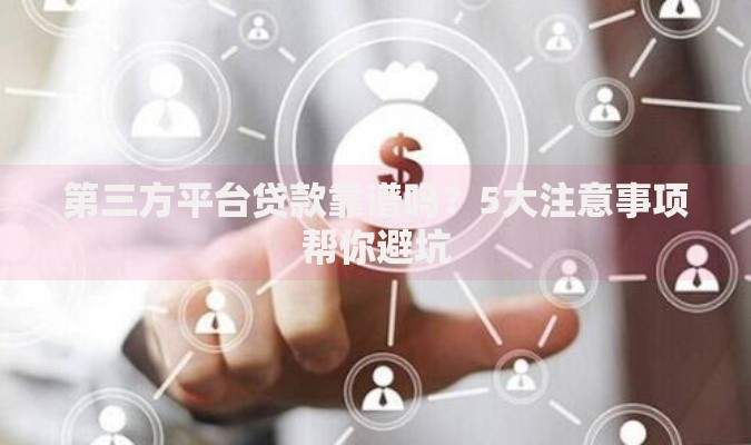 第三方平台贷款靠谱吗？5大注意事项帮你避坑