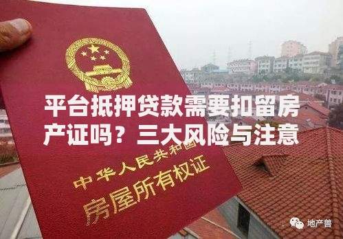 平台抵押贷款需要扣留房产证吗？三大风险与注意事项解析
