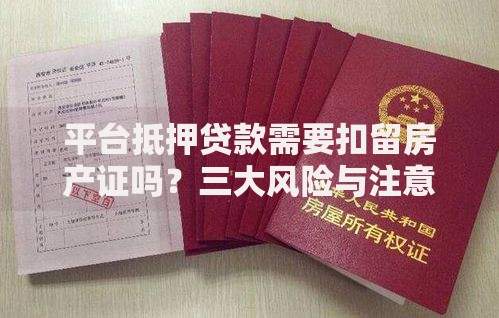 平台抵押贷款需要扣留房产证吗？三大风险与注意事项解析