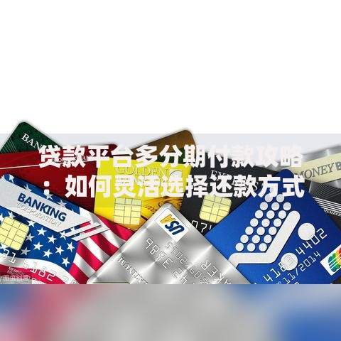 贷款平台多分期付款攻略：如何灵活选择还款方式