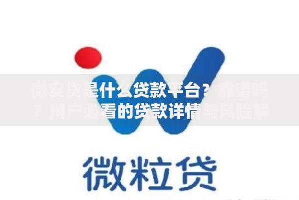 微安贷是什么贷款平台？靠谱吗？用户必看的贷款详情与风险解析