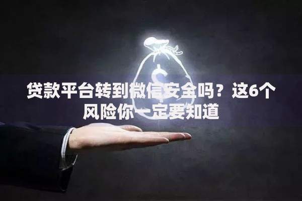 贷款平台转到微信安全吗？这6个风险你一定要知道