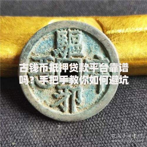 古钱币抵押贷款平台靠谱吗？手把手教你如何避坑操作