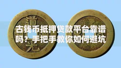 古钱币抵押贷款平台靠谱吗？手把手教你如何避坑操作