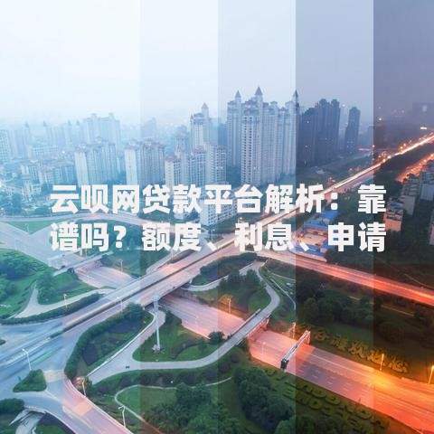 云呗网贷款平台解析：靠谱吗？额度、利息、申请条件全知道