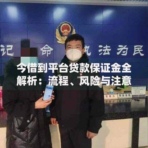 今借到平台贷款保证金全解析：流程、风险与注意事项