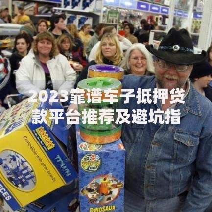 2023靠谱车子抵押贷款平台推荐及避坑指南