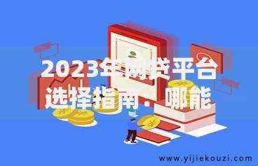 2023年网贷平台选择指南：哪能快速申请正规贷款