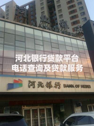 河北银行贷款平台电话查询及贷款服务全攻略