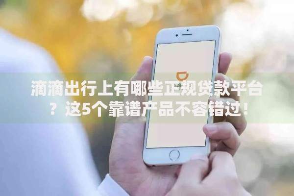 滴滴出行上有哪些正规贷款平台？这5个靠谱产品不容错过！