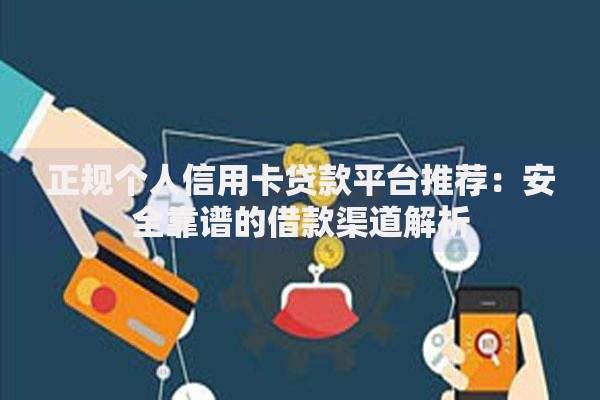 正规个人信用卡贷款平台推荐：安全靠谱的借款渠道解析