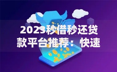 2023秒借秒还贷款平台推荐：快速到账，灵活还款更省心