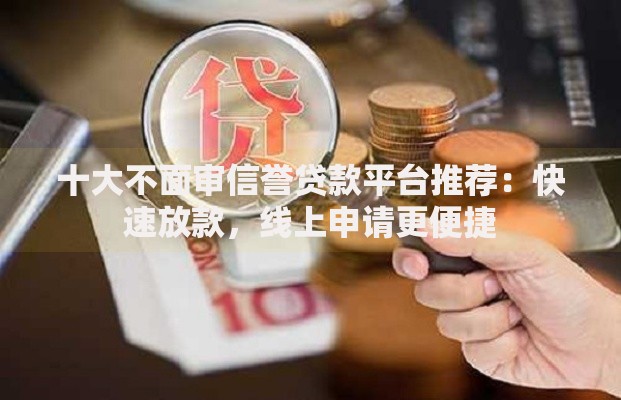 十大不面审信誉贷款平台推荐：快速放款，线上申请更便捷