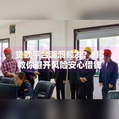 贷款平台漏洞频发？6招教你避开风险安心借钱